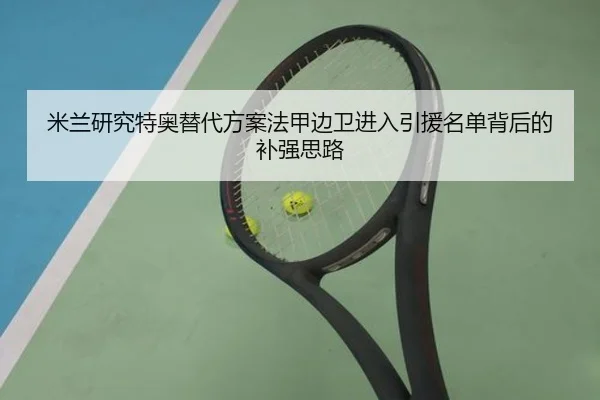 米兰研究特奥替代方案法甲边卫进入引援名单背后的补强思路
